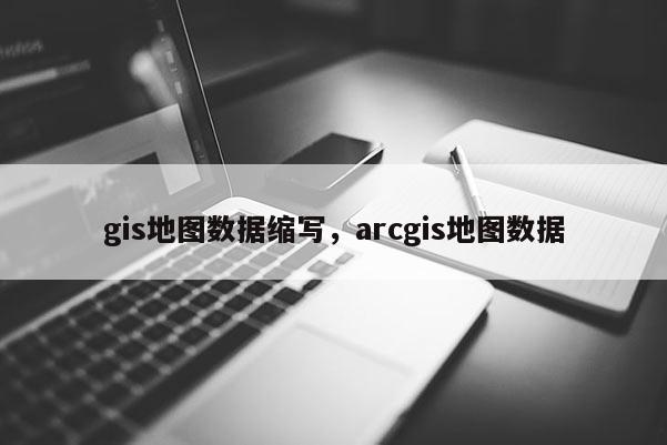 gis地图数据缩写,arcgis地图数据 gis地图数据缩写,arcgis地图数据