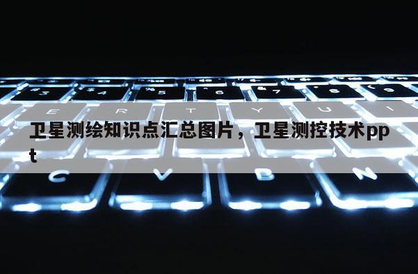 卫星测绘知识点汇总图片，卫星测控技术ppt