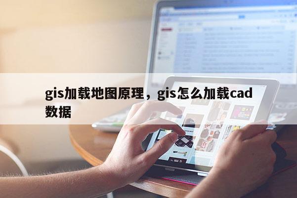gis加载地图原理，gis怎么加载cad数据