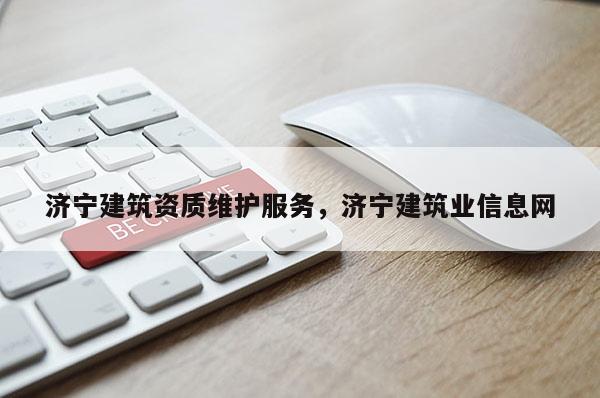 济宁建筑资质维护服务，济宁建筑业信息网
