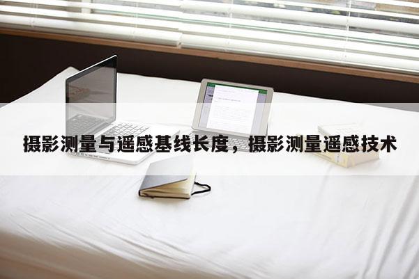 摄影测量与遥感基线长度,摄影测量遥感技术 摄影测量与遥感基线长度,摄影测量遥感技术