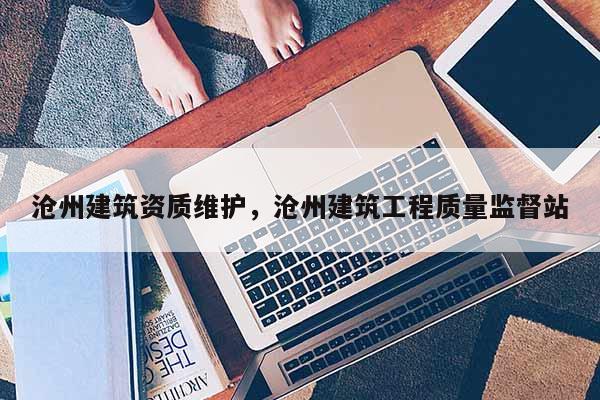 沧州建筑资质维护，沧州建筑工程质量监督站