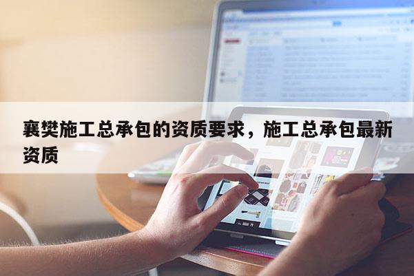 襄樊施工总承包的资质要求，施工总承包最新资质