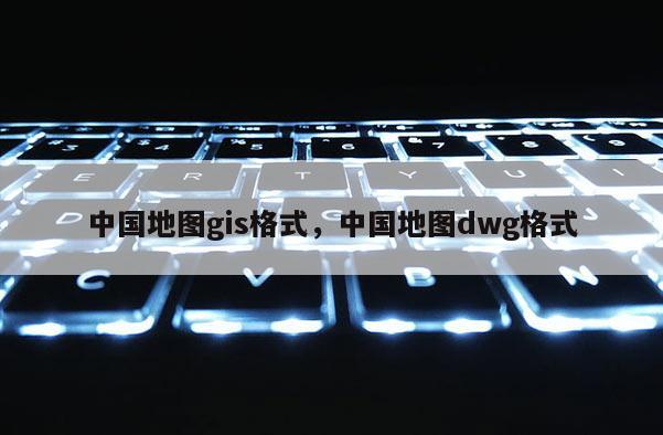 中国地图gis格式，中国地图dwg格式