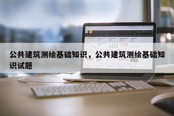 公共建筑测绘基础知识，公共建筑测绘基础知识试题