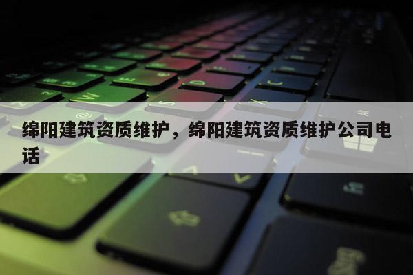 绵阳建筑资质维护,绵阳建筑资质维护公司电话 绵阳建筑资质维护,绵阳建筑资质维护公司电话