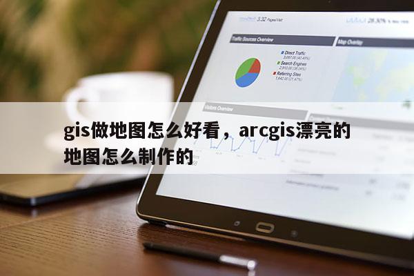 gis做地图怎么好看，arcgis漂亮的地图怎么制作的