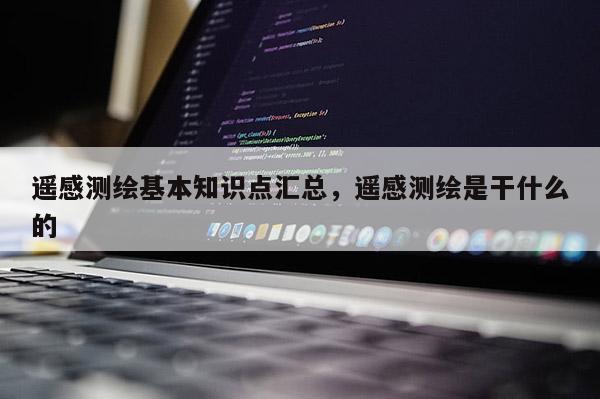 遥感测绘基本知识点汇总，遥感测绘是干什么的