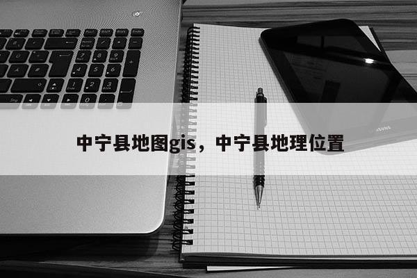 中宁县地图gis，中宁县地理位置