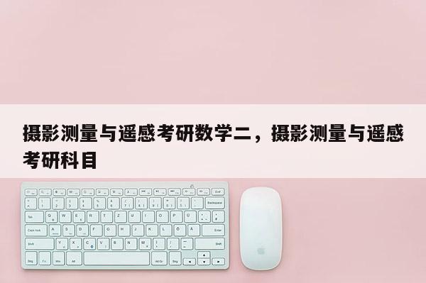 摄影测量与遥感考研数学二,摄影测量与遥感考研科目