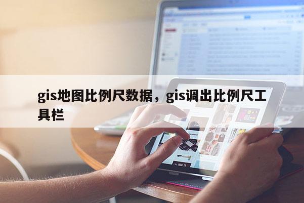 gis地图比例尺数据，gis调出比例尺工具栏