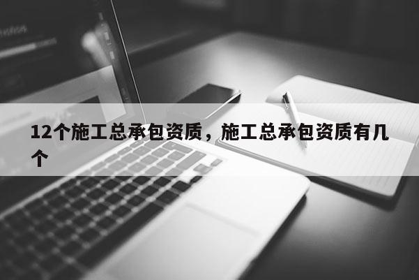 12个施工总承包资质，施工总承包资质有几个