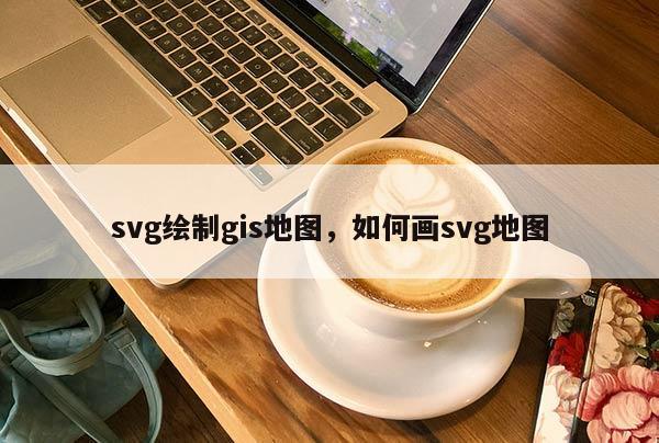 svg绘制gis地图，如何画svg地图