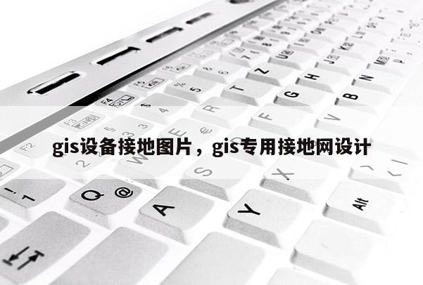 gis设备接地图片，gis专用接地网设计
