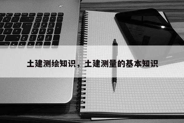 土建测绘知识，土建测量的基本知识