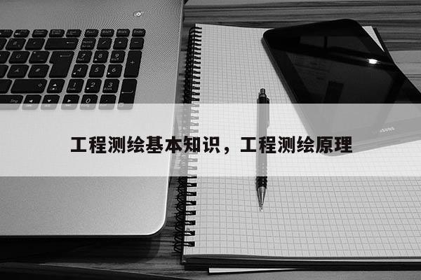 工程测绘基本知识，工程测绘原理