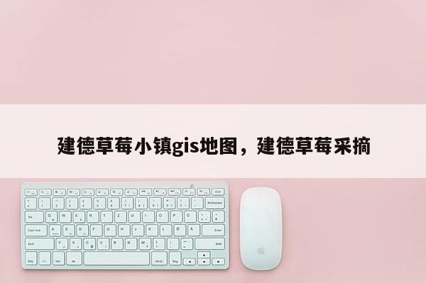 建德草莓小镇gis地图,建德草莓采摘 建德草莓小镇gis地图,建德草莓采摘