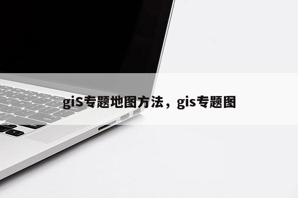 giS专题地图方法,gis专题图 giS专题地图方法,gis专题图