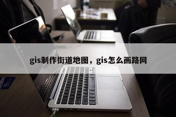 gis制作街道地图，gis怎么画路网