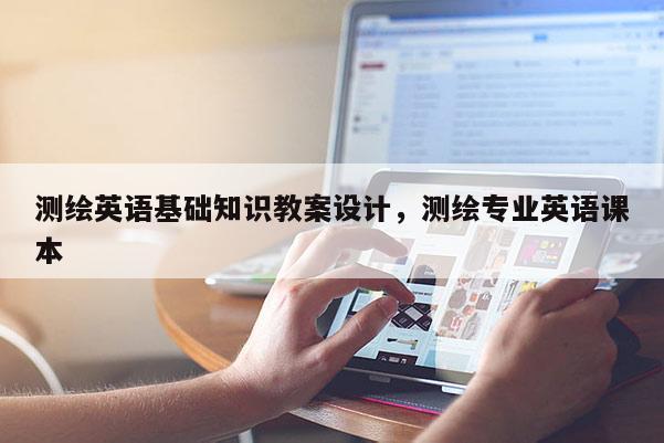 测绘英语基础知识教案设计，测绘专业英语课本