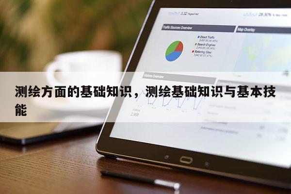 测绘方面的基础知识，测绘基础知识与基本技能