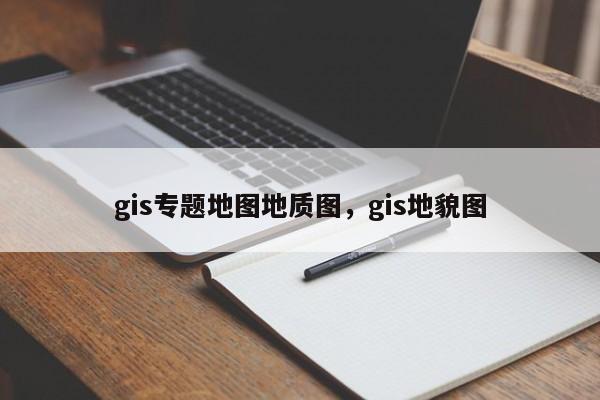 gis专题地图地质图，gis地貌图