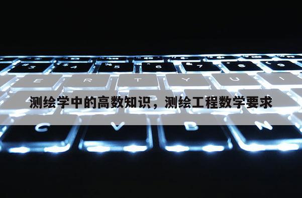 测绘学中的高数知识，测绘工程数学要求