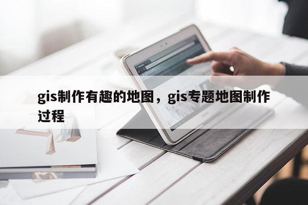 gis制作有趣的地图，gis专题地图制作过程