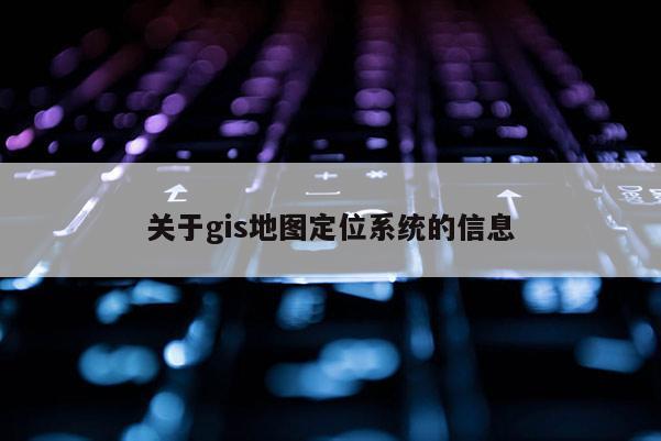 关于gis地图定位系统的信息