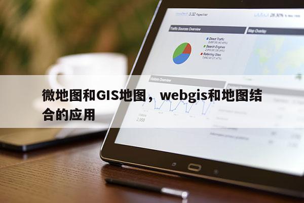 微地图和GIS地图，webgis和地图结合的应用