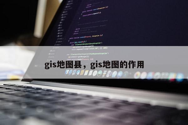 gis地图县，gis地图的作用