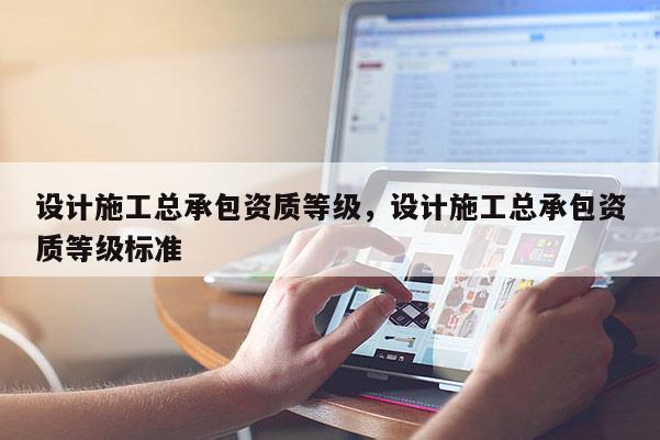 设计施工总承包资质等级，设计施工总承包资质等级标准