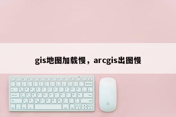 gis地图加载慢，arcgis出图慢