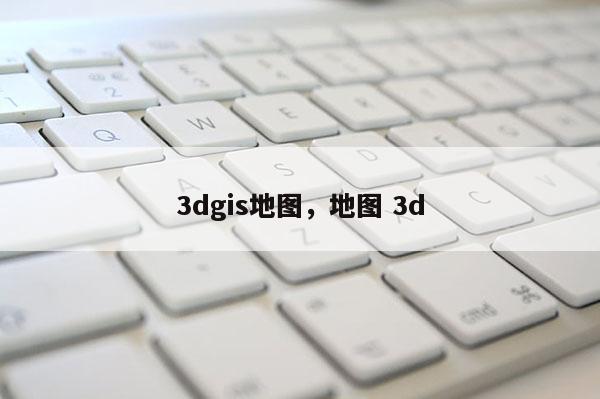 3dgis地图，地图 3d