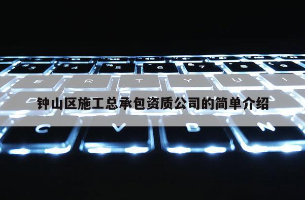 钟山区施工总承包资质公司的简单介绍