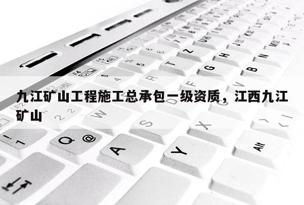 九江矿山工程施工总承包一级资质,江西九江矿山 九江矿山工程施工总承包一级资质,江西九江矿山