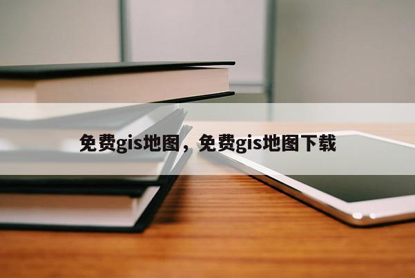 免费gis地图，免费gis地图下载