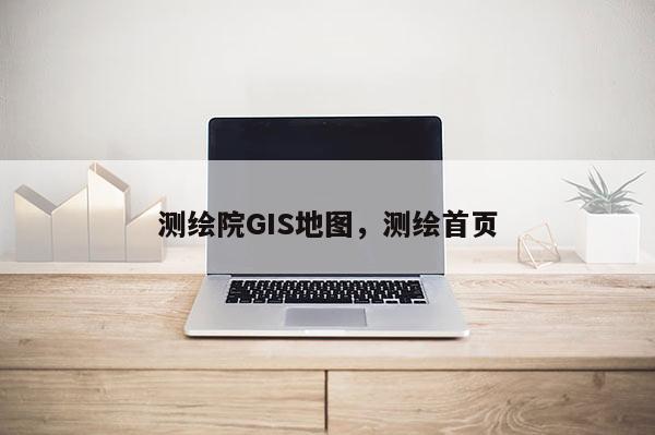 测绘院GIS地图，测绘首页