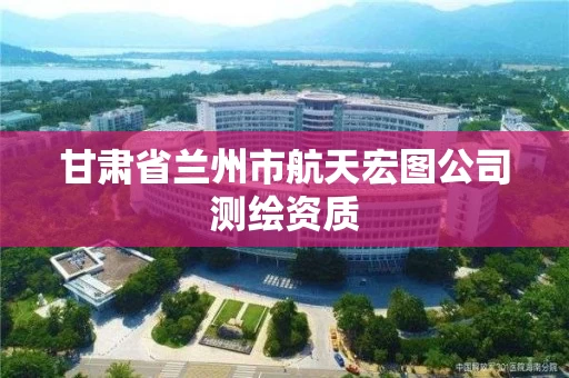甘肃省兰州市航天宏图公司测绘资质