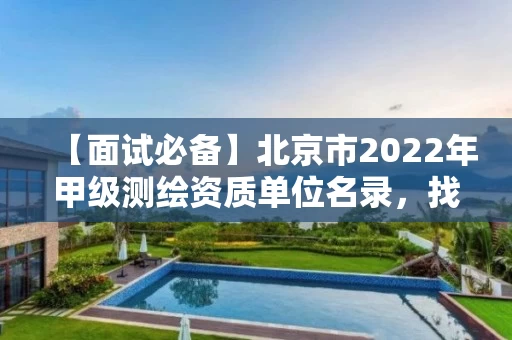 【面试必备】北京市2022年甲级测绘资质单位名录，找工作可参考！