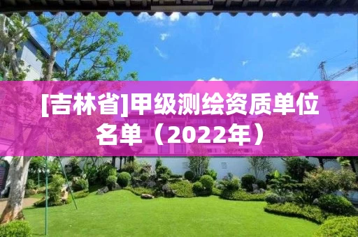 [吉林省]甲级测绘资质单位名单（2022年）