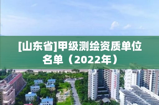 [山东省]甲级测绘资质单位名单（2022年）