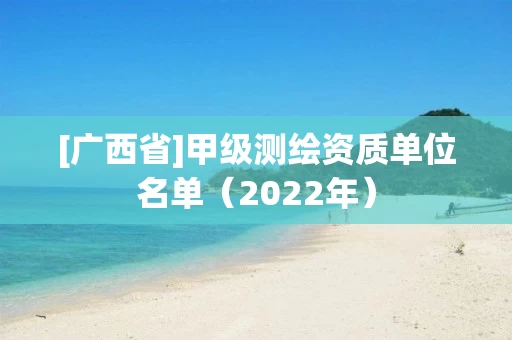 [广西省]甲级测绘资质单位名单（2022年）