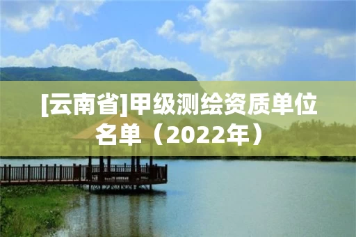 [云南省]甲级测绘资质单位名单（2022年）