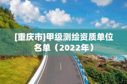 [重庆市]甲级测绘资质单位名单（2022年）