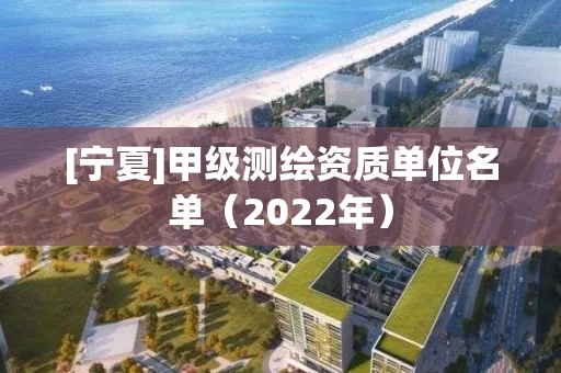 [宁夏]甲级测绘资质单位名单（2022年）