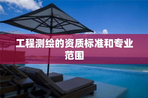 工程测绘的资质标准和专业范围