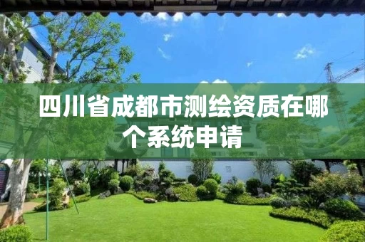 四川省成都市测绘资质在哪个系统申请