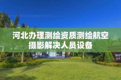河北办理测绘资质测绘航空摄影解决人员设备