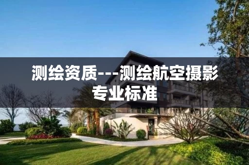 测绘资质---测绘航空摄影专业标准